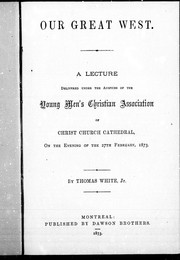 Cover of: Our great West: a lecture delivered under the auspices of the Young Men's Christian Association of Christ Church Cathedral, on the evening of the 27th February, 1873