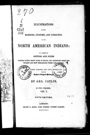 Cover of: Illustrations of the manners, customs, and condition of the North American Indians: in a series of letters and notes written during eight years of travel and adventure among the wildest and most remarkable tribes now existing, with three hundred and sixty engravings from the author's original paintings