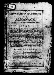 Cover of: The Nova-Scotia calender, or, An almanack, for the year of the Christian æra, 1797: and from the creation of the world ... and in the thirty seventh year of the reign of His Majesty King George the Third ... wherein is contained the eclipses of the luminaries ... feasts and fasts of the Church, sittings of the several courts and sessions in this province, &c. &c. ...