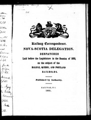 Cover of: Railway correspondence, Nova-Scotia delegation: despatches laid before the Legislature in the session of 1851, on the subject of the Halifax, Quebec, and Portland railroads
