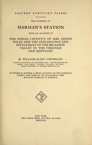 The founding of Harman's Station with an account of the Indian captivity of Mrs. Jennie Wiley and the exploration and settlement of the Big Sandy Valley in the Virginias and Kentucky by Connelley, William Elsey