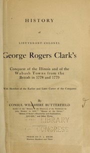 Cover of: History of Lieutenant-Colonel George Rogers Clark's conquest of the Illinois and of the Wabash towns from the British in 1778 and 1779 by Consul Willshire Butterfield