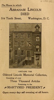 Cover of: The house in which Abraham Lincoln died: 516 Tenth Street, Washington, D.C.: contains the Oldroyd Lincoln Memorial Collection consisting of over three thousand articles pertaining to the martyred president
