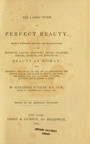 Cover of: The ladies' guide to perfect beauty: being a complete analysis and classification of the elements, nature, standard, causes, anatomy, species, defects and effects of beauty in woman : also, external indications or the art of determining the precise figure, the degree of beauty, the mind, the habits, and age of women, notwithstanding the disguises of dress