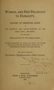 Cover of: Title: Woman, and Her Relations to Humanity Subtitle: Gleams of Celestial light on the Genesis and development of the body, soul and spirit, and consequent moralization of the human family