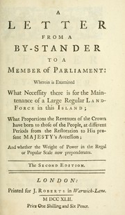 Cover of: A letter from a by-stander to a member of Parliament: wherein is examined what necessity there is for the maintenance of a large regular landforce in this island; what proportions the revenues of the crown have born to those of the people, at different periods from the Restoration to His Present Majesty's accession; and whether the weight of power in the regal or popular scale now preponderates.