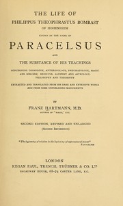 Cover of: The life of Philippus Theophrastus Bombast of Hohenheim, known by the name of Paracelsus: and the substance of his teachings concerning cosmology, anthropology, pneumatology, magic and sorcery, medicine, alchemy and astrology, philosophy and theosophy