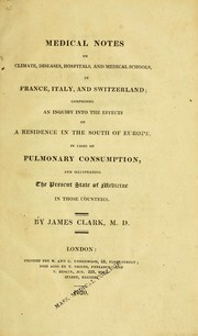 Medical notes on climate, diseases, hospitals, and medical schools, in France, Italy, and Switzerland by Clark, James Sir