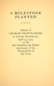 Cover of: A milestone planted: address of Charles Francis Adams at Lincoln, Massachusetts, April 23, 1904, on the one hundred and fiftieth anniversary of the incorporation of the town