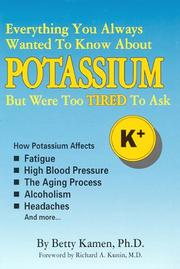 Cover of: Everything you always wanted to know about potassium but were too tired to ask: how potassium affects high blood pressure, fatigue, the aging process, alcoholism, headaches and more--