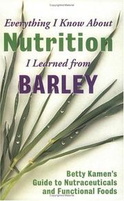 Cover of: Everything I Know about Nutrition I Learned from Barley: Betty Kamen's Guide to Nutraceutical's and Functional Foods