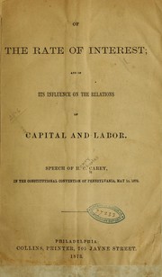 Cover of: Of the rate of interest: and of its influence on the relations of capital and labor. Speech of H. C. Carey in the Constitutional convention of Pennsylvania, May 15, 1873.