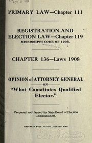 Cover of: Primary law - chapter 111: Registration and election law - chapter 119 Mississippi code of 1906. Chapter 136 - laws 1908. Opinion of attorney general on "What constitutes qualified elector."