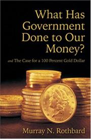 What Has Government Done to Our Money? Case for the 100 Percent Gold Dollar by Murray N. Rothbard