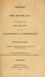 Cover of: A sermon on the epiphany: delivered before the Society for the Advancement of Christianity in Pennsylvania, at their first annual meeting, in Christ Church, on the 6th of January, 1813