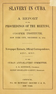 Cover of: Slavery in Cuba: a report of the proceedings of the meeting held at Cooper Institute, New York City, December 13, 1872 : newspaper extracts, official correspondence, etc., etc