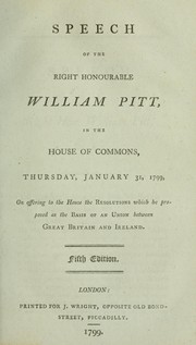 Cover of: Speech of the Right Honourable William Pitt, in the House of Commons, Thursday, January 31, 1799, on offering to the House the resolutions which he proposed as the basis of an union between Great Britain and Ireland. by Pitt, William