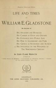 Cover of: Life and times of William E. Gladstone: an account of his ancestry and boyhood, his career at Eton and Oxford, his entrance into public life, his rise to leadership and fame, his genius as statesman and author, and his influence on the progress of the nineteenth century