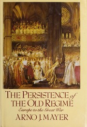 The Persistence of the Old Regime by Arno J. Mayer, Arno J. Mayer