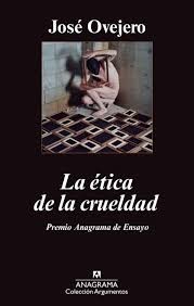La ética de la crueldad by José R. Ovejero