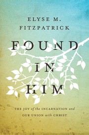 Cover of: Found in him: the joy of the incarnation and our union with Christ