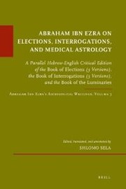 Abraham Ibn Ezra on Elections, Interrogations, and Medical Astrology by Abraham ben Meir Ibn Ezra