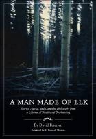 Cover of: A Man Made of Elk: Stories, Advice, and Campfire Philosophy from a Lifetime of Traditional Bowhunting