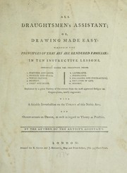 Cover of: All draughtsmen's assistant, or, Drawing made easy: wherein the principles of that art are rendered familiar in ten instructive lessons comprised under the following heads : l. features and limbs, 2. profiles and ovals, 3. whole figures, 4. drapery, 5. light and shade, 6. landscapes, 7. perspective, 8. enlarging and contracting, 9. imitation of life, 10. history : explained by a great variety of examples from the most approved designs on copper-plates, neatly engraved : with a suitable introduction on the utility of this noble art and observations on design as well in regard to theory as practice