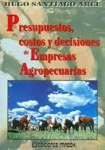 Presupuestos, costos y decisiones de empresas agropecuarias by Arce, Hugo Santiago