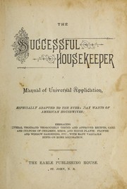 Cover of: The successful housekeeper: manual of universal application, especially adapted to the everyday wants of American housewives : embracing several thousand thoroughly tested and approved recipes, care and culture of children, birds, and houseplants, flower and window gardening, etc., with many valuable hints on home decoration.