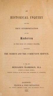 Cover of: An historical inquiry into the true interpretation of the rubrics in the Book of Common Prayer: respecting the sermon and the communion service
