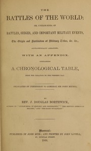 Cover of: The battles of the world : or, Cyclopaedia of battles, sieges, and important military events : the origin and institution of military titles, etc etc. : alphabetically arranged, with an appendix containing a chronological table, from the creation to the present day, dedicated by permission to Sir John Michel