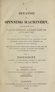 Cover of: A treatise on spinning machinery: illustrated with plans of different machines made use of in that art, from the spindle and distaff of the ancients to the machines which have been invented or improved by the moderns ...