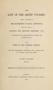 Cover of: The last of the Arctic voyages: being a narrative of the expedition in H.M.S. Assistance under the command of Captain Sir Edward Belcher, C.B., in search of Sir John Franklin, during the years 1852-53-54; with notes on the natural history