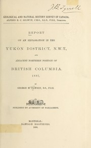 Cover of: Report on an exploration in the Yukon district, N.W.T., and Adjacent northern portion of British Columbia, 1887