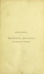 Cover of: A cyclopaedia of practical receipts, and collateral information in the arts, manufactures, professions, and trades, including medicine, pharmacy, and domestic economy: designed as a comprehensive supplement to the pharmacop¿ias, and general book of reference for the manufacturer, tradesman, amateur, and heads of families