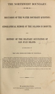 Cover of: The northwest boundary: discussion of the water boundary question : geographical memoir of the islands in dispute : and history of the military occupation of San Juan Island : accompanied by map and cross-sections of channels ...