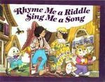 Cover of: Rhyme Me a Riddle Sing Me a Song: Traditional Rhymes and Songs