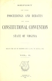 Cover of: Report of the proceedings and debates of the Constitutional Convention, state of Virginia: held in the city of Richmond June 12, 1901, to June 26, 1902.