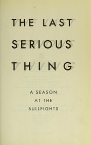Cover of: The last serious thing: a season at the bullfights