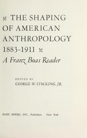 The shaping of American anthropology, 1883-1911 by Franz Boas
