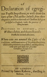 Cover of: A declaration of egregious popish impostures to with-draw the harts of Her Maiesties subiects from their allegeance, and from the truth of Christian religion professed in England, vnder the pretence of casting out deuils practised by Edmunds, alias Weston a Iesuit, and diuers Romish priests his wicked associates: where-unto are annexed the copies of the confessions, and examinations of the parties themselues, which were pretended to be possessed, and dispossessed, taken vpon oath before her Maiesties commissioners, for causes ecclesiasticall