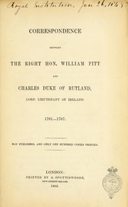 Cover of: Correspondence between the Right Hon. William Pitt and Charles, duke of Rutland, lord lieutenant of Ireland. 1781-1787.