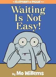 Waiting is not easy! (An Elephant & Piggie Book) by Mo Willems