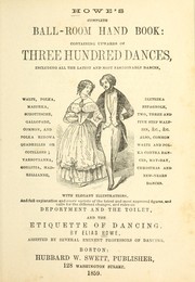 Cover of: Howe's complete ball-room hand book: containing upwards of three hundred dances, including all the latest and most fashionable dances ... with elegant illustrations, and full explanation and every variety of the latest and most approved figures, and calls for the different changes, and rules on deportment and the toilet, and the etiquette of dancing