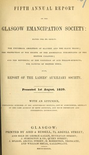 Cover of: Fifth annual report of the Glasgow Emancipation Society: having for its objects the universal abolition of slavery and the slave trade, the protection of the rights of the aboriginal inhabitants of the British colonies and the bettering of the condition of our fellow-subjects, the natives of British India : also, Report of the Ladies' Auxiliary Society. Presented 1st August, 1839