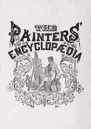 Cover of: The painters' encyclopædia: Containing definitions of all important words in the art of plain and artistic painting, with details of practice ...