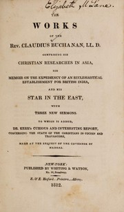 Cover of: The works of the Rev. Claudius Buchanan L.L.D.: comprising his Christian researches in Asia, his memoir of the expediency of an ecclesiastical establishment for British India, and his Star in the East, with three new sermons ; to which is added, Dr. Kerr's curious and interesting report, concerning the state of the the Christians in Cochin and Travancore, made at the request of the Governor of Madras