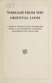 Cover of: Threads from the oriental loom: a series of intimate notes and sketches, helpful and interesting to students, connoisseurs and collectors
