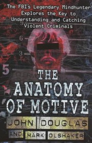 Cover of: The anatomy of motive: the FBI's legendary mindhunter explores the key to understanding and catching violent criminals